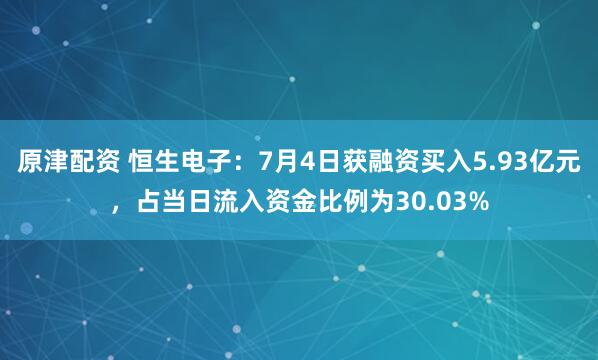 原津配资 恒生电子：7月4日获融资买入5.93亿元，占当日流入资金比例为30.03%