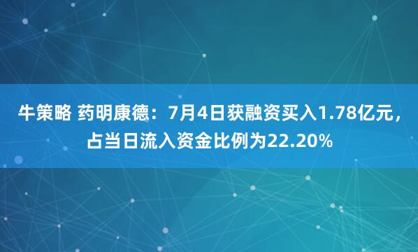 牛策略 药明康德：7月4日获融资买入1.78亿元，占当日流入资金比例为22.20%