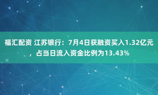 福汇配资 江苏银行：7月4日获融资买入1.32亿元，占当日流入资金比例为13.43%