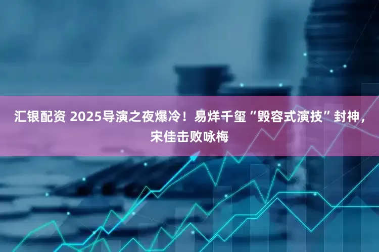 汇银配资 2025导演之夜爆冷！易烊千玺“毁容式演技”封神，宋佳击败咏梅