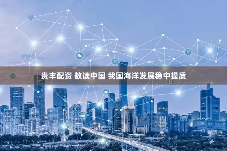 贵丰配资 数读中国 我国海洋发展稳中提质
