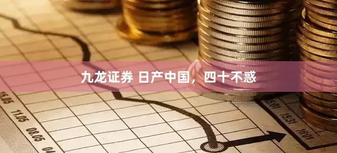 九龙证券 日产中国,四十不惑