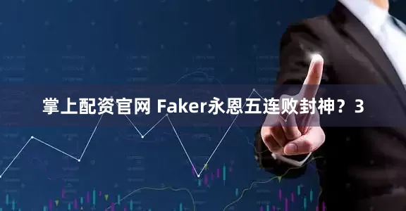 掌上配资官网 Faker永恩五连败封神？3