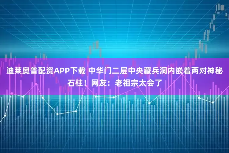 迪莱奥普配资APP下载 中华门二层中央藏兵洞内嵌着两对神秘石柱！网友：老祖宗太会了