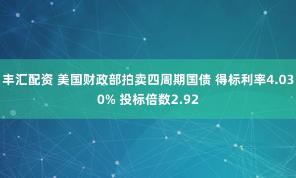 丰汇配资 美国财政部拍卖四周期国债 得标利率4.030% 投标倍数2.92